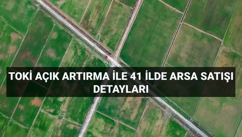 TOKİ'nin 41 İlde 306 Arsa Satışı: Açık Artırma Detayları ve İller